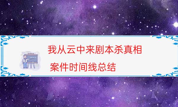 我從云中來劇本殺真相-案件時間線總結