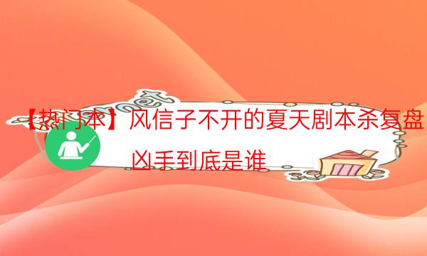 【熱門本】風信子不開的夏天劇本殺復盤-兇手到底是誰