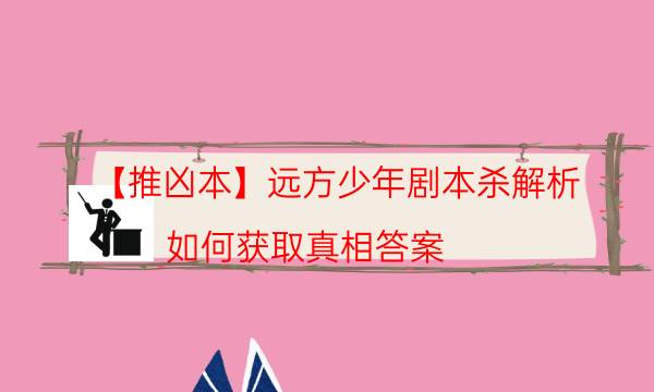 【推兇本】遠方少年劇本殺解析-如何獲取真相答案