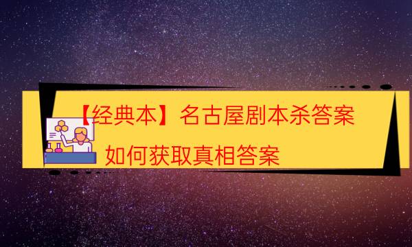 【經(jīng)典本】名古屋劇本殺答案-如何獲取真相答案
