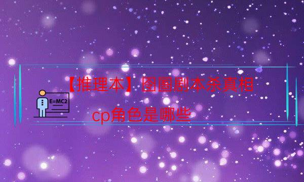 【推理本】囹圄劇本殺真相-cp角色是哪些