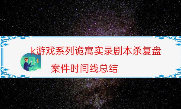 k游戲系列詭寓實錄劇本殺復盤-案件時間線總結