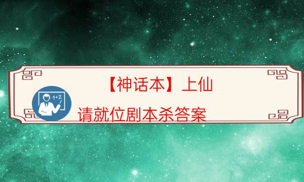 【神話本】上仙，請就位劇本殺答案-真相在線閱讀