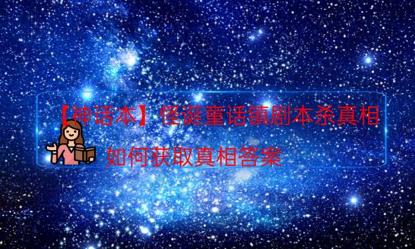 【神話本】怪誕童話鎮劇本殺真相-如何獲取真相答案
