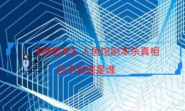 【硬核本】人魚館劇本殺真相-兇手到底是誰