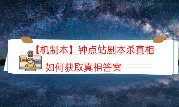 【機制本】鐘點站劇本殺真相-如何獲取真相答案