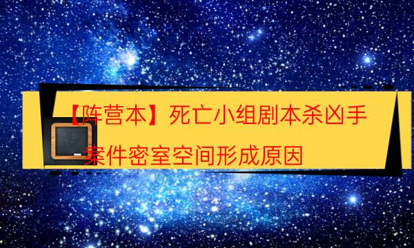 【陣營本】死亡小組劇本殺兇手-案件密室空間形成原因