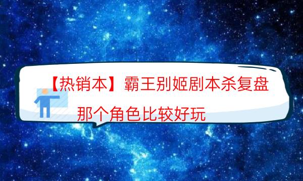 【熱銷本】霸王別姬劇本殺復(fù)盤-那個角色比較好玩