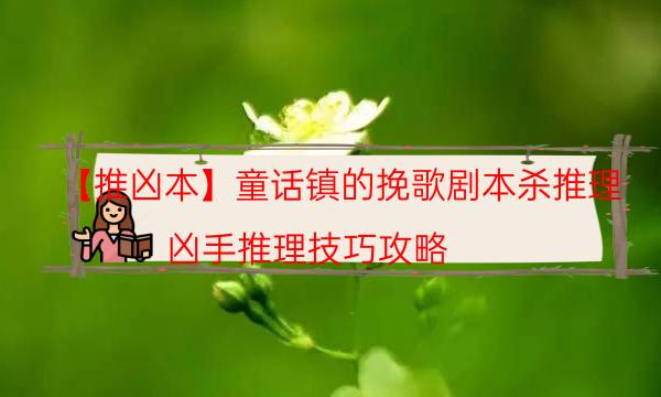【推兇本】童話鎮的挽歌劇本殺推理-兇手推理技巧攻略