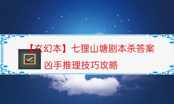 【玄幻本】七貍山塘劇本殺答案-兇手推理技巧攻略