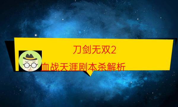 刀劍無雙2.血戰天涯劇本殺解析-推薦角色-好玩適合新手的線下本有哪些？