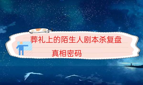 葬禮上的陌生人劇本殺復盤-真相密碼-案件時間線總結