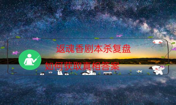 返魂香劇本殺復(fù)盤-如何獲取真相答案