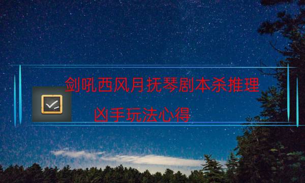劍吼西風月撫琴劇本殺推理-兇手玩法心得-完整主持手冊流程及規則機制