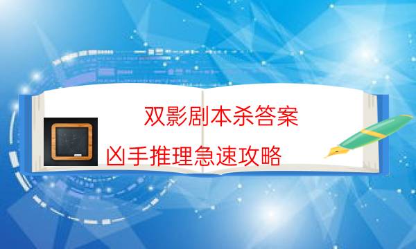 雙影劇本殺答案-兇手推理急速攻略-2022年最新復盤解析大全
