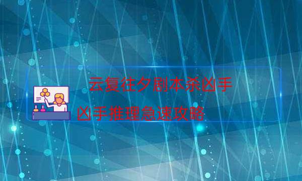 云復往夕劇本殺兇手-兇手推理急速攻略-密室密碼推理真相揭秘劇透