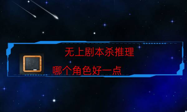 無上劇本殺推理-哪個角色好一點-完整主持手冊流程及規則機制