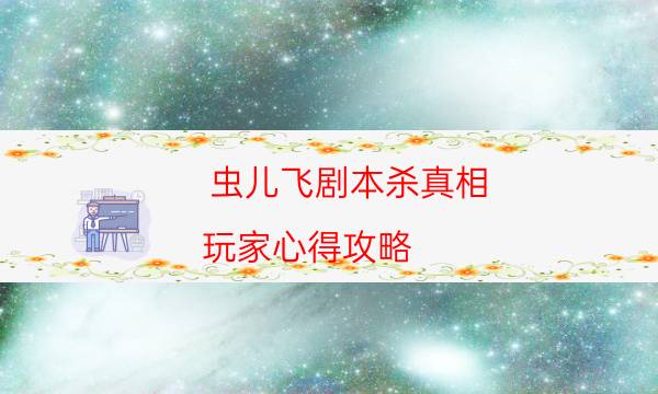 蟲兒飛劇本殺真相-玩家心得攻略-完整故事線還原