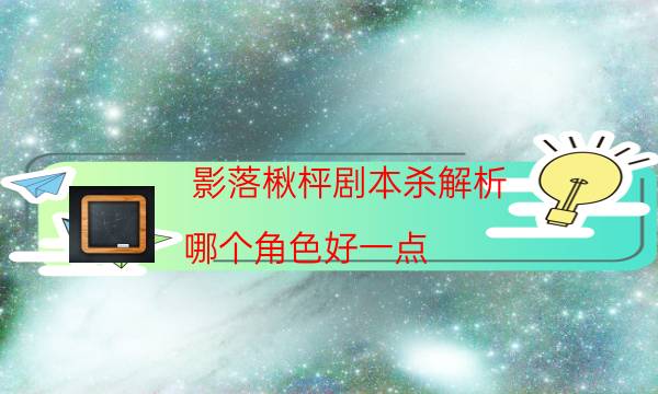 影落楸枰劇本殺解析-哪個角色好一點-劇情真相玩家攻略復盤