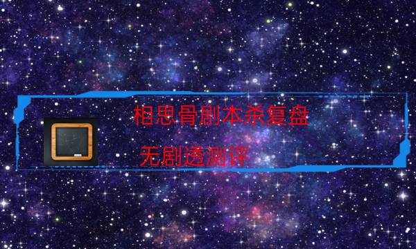 相思骨劇本殺復盤-無劇透測評-玩家真相通關秘籍攻略