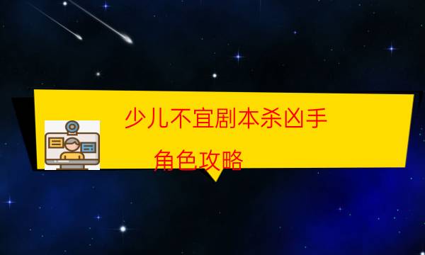 少兒不宜劇本殺兇手-角色攻略-哪里可以看出兇手的動機？