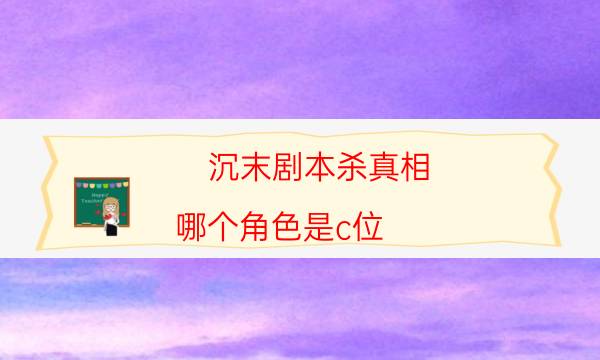 沉末劇本殺真相-哪個角色是c位-完整主持手冊流程及規(guī)則機制