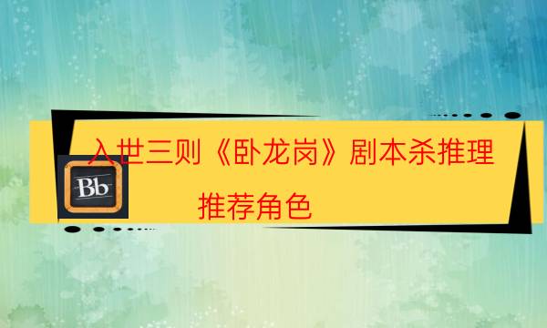 入世三則《臥龍崗》劇本殺推理-推薦角色-案件時間線總結