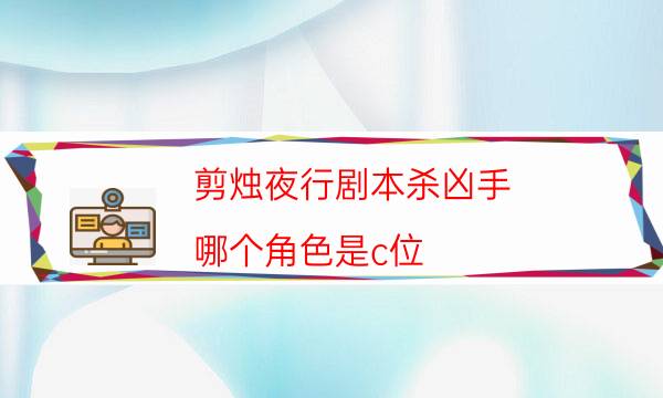剪燭夜行劇本殺兇手-哪個角色是c位-如何獲取真相答案