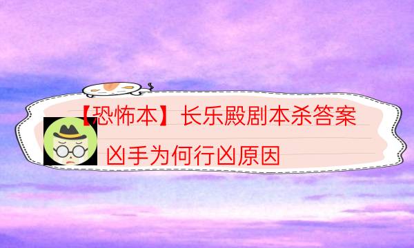 【恐怖本】長樂殿劇本殺答案-兇手為何行兇原因