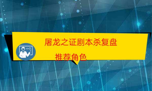 屠龍之證劇本殺復盤-推薦角色-真相在線閱讀