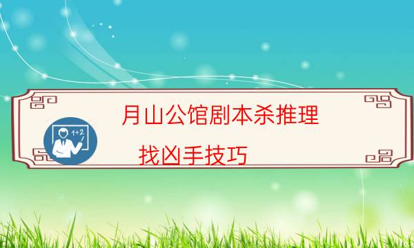 月山公館劇本殺推理-找兇手技巧-兇手推理技巧攻略