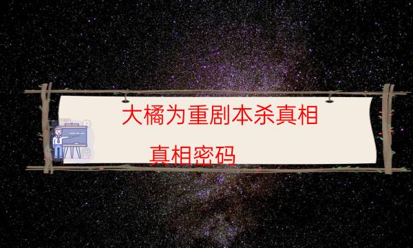 大橘為重劇本殺真相-真相密碼-密室答案及密碼揭秘