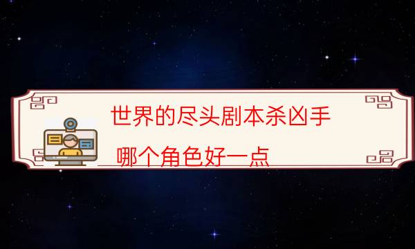 世界的盡頭劇本殺兇手-哪個角色好一點-案件密室空間形成原因