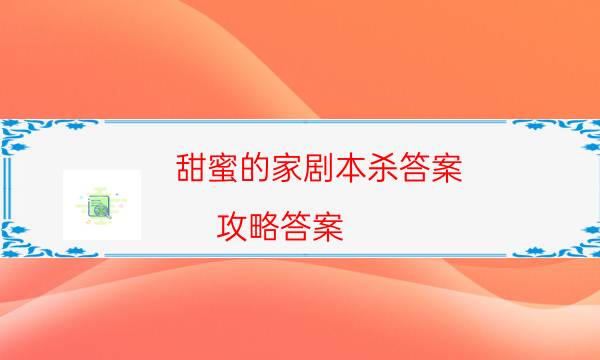 甜蜜的家劇本殺答案-攻略答案-劇情真相玩家攻略復盤