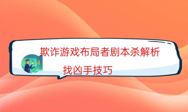 欺詐游戲布局者劇本殺解析-找兇手技巧-為什么案件手法形成密室呢！