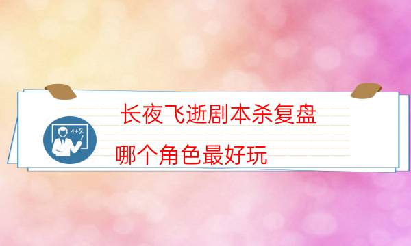 長夜飛逝劇本殺復盤-哪個角色最好玩-兇手為何行兇原因