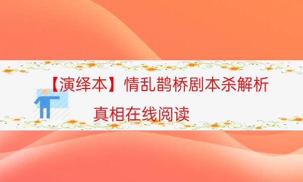 【演繹本】情亂鵲橋劇本殺解析-真相在線閱讀