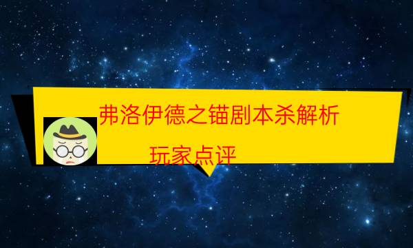 弗洛伊德之錨劇本殺解析-玩家點評／測評-游戲角色結局劇透揭秘