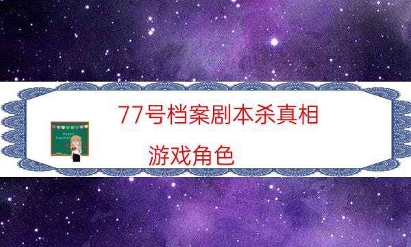 77號檔案劇本殺真相-游戲角色-完整故事線還原