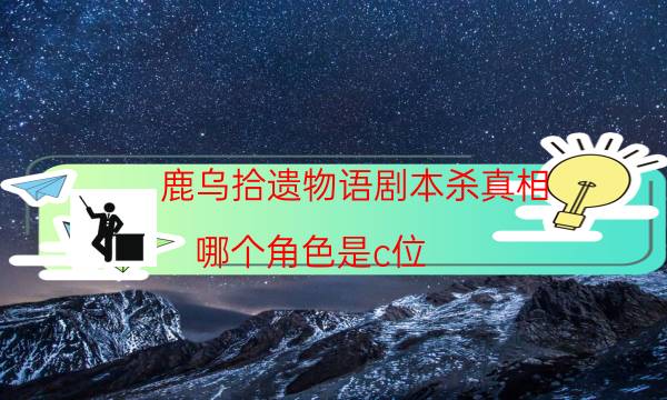 鹿烏拾遺物語劇本殺真相-哪個角色是c位-完整故事線還原