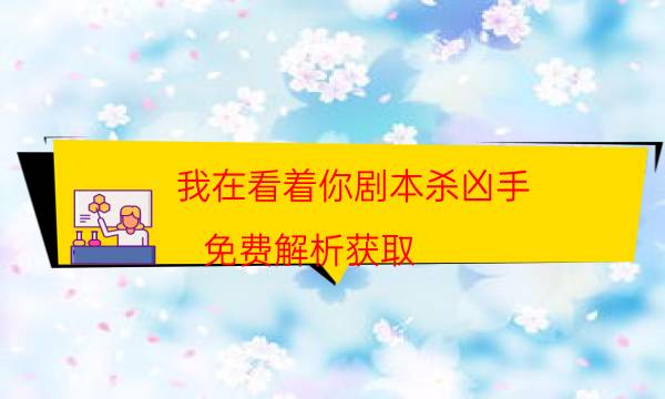 我在看著你劇本殺兇手-免費解析獲取-兇手為何行兇原因