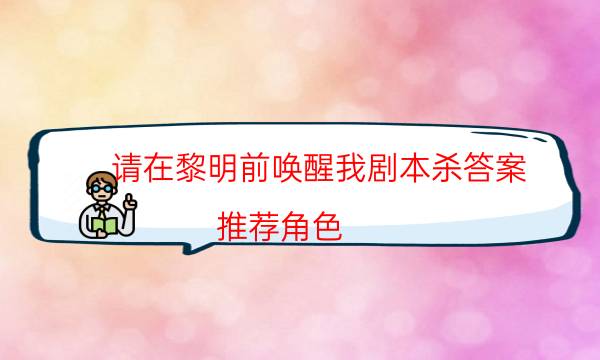 請在黎明前喚醒我劇本殺答案-推薦角色-案件密室空間形成原因