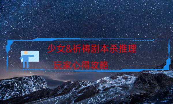 少女&祈禱劇本殺推理-玩家心得攻略-案件密室空間形成原因