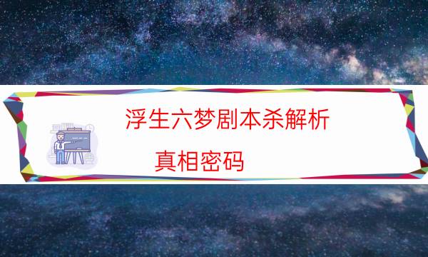 浮生六夢劇本殺解析-真相密碼-完整主持手冊流程及規(guī)則機制