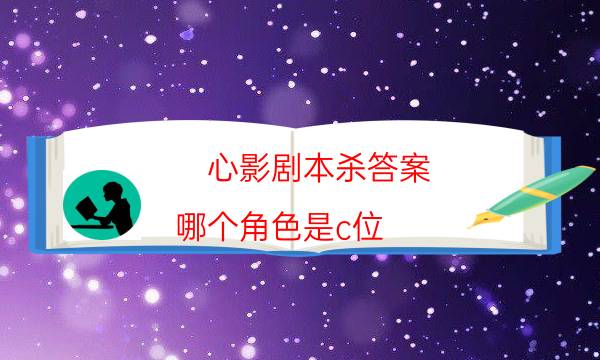 心影劇本殺答案-哪個角色是c位-如何獲取真相答案