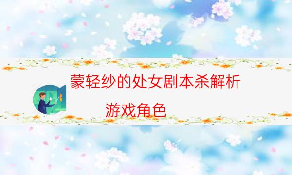 蒙輕紗的處女劇本殺解析-游戲角色-兇手到底是誰(shuí)