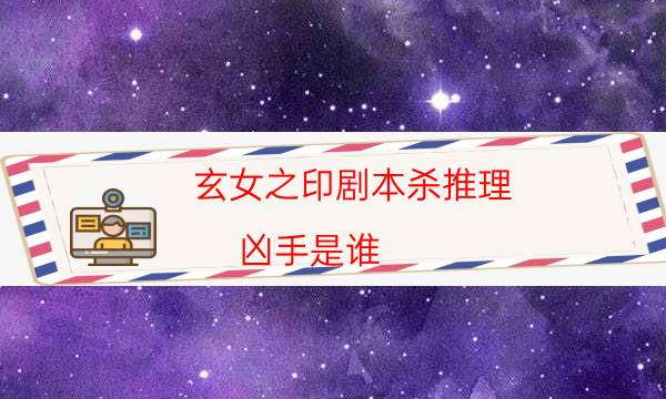 玄女之印劇本殺推理-兇手是誰-案件密室空間形成原因