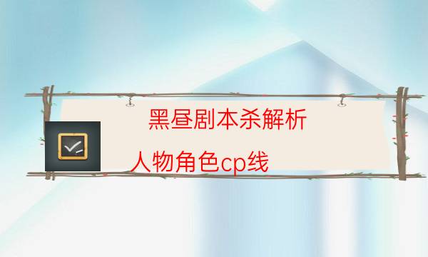 黑晝劇本殺解析-人物角色cp線-DM手冊在線閱讀查看