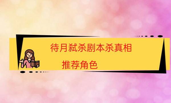 待月弒殺劇本殺真相-推薦角色-為什么案件手法形成密室呢！