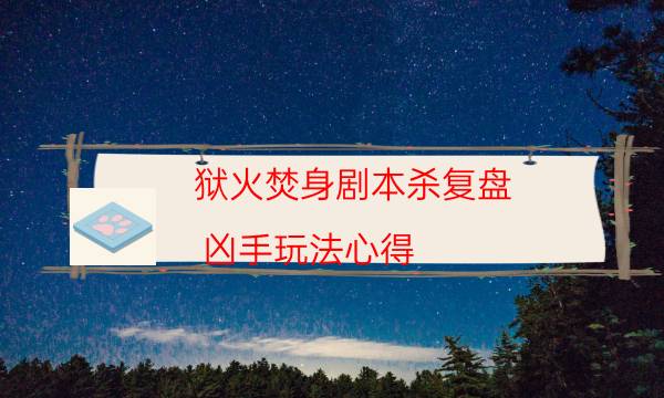 獄火焚身劇本殺復盤-兇手玩法心得-劇情真相玩家攻略復盤